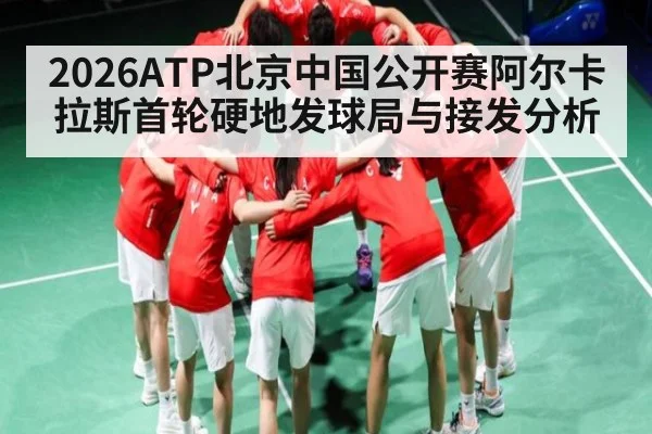 2026ATP北京中国公开赛阿尔卡拉斯首轮硬地发球局与接发分析