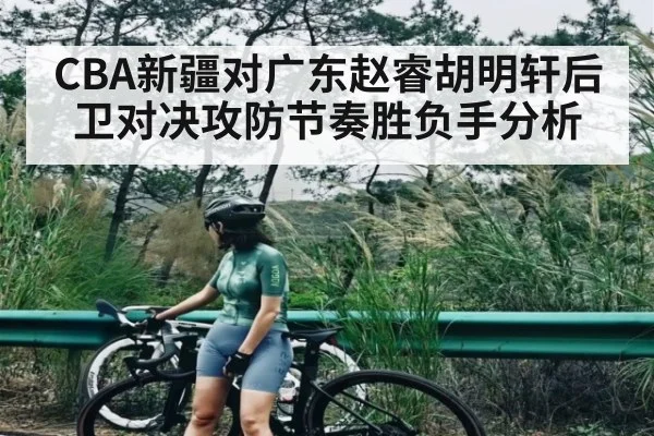 CBA新疆对广东赵睿胡明轩后卫对决攻防节奏胜负手分析