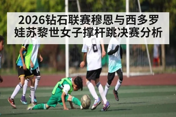 2026钻石联赛穆恩与西多罗娃苏黎世女子撑杆跳决赛分析