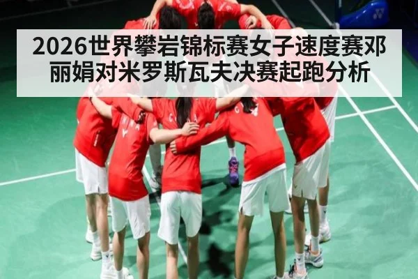 2026世界攀岩锦标赛女子速度赛邓丽娟对米罗斯瓦夫决赛起跑分析