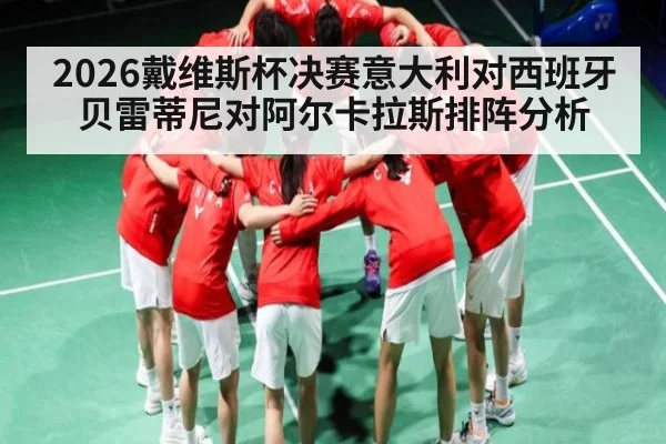 2026戴维斯杯决赛意大利对西班牙贝雷蒂尼对阿尔卡拉斯排阵分析
