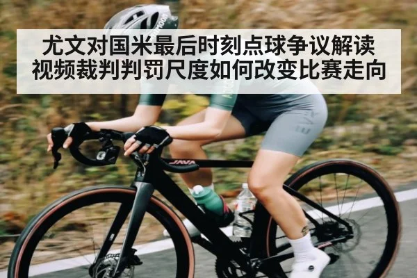 尤文对国米最后时刻点球争议解读 视频裁判判罚尺度如何改变比赛走向