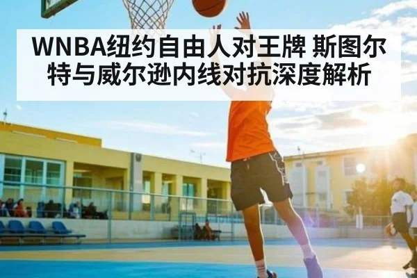 WNBA纽约自由人对王牌 斯图尔特与威尔逊内线对抗深度解析